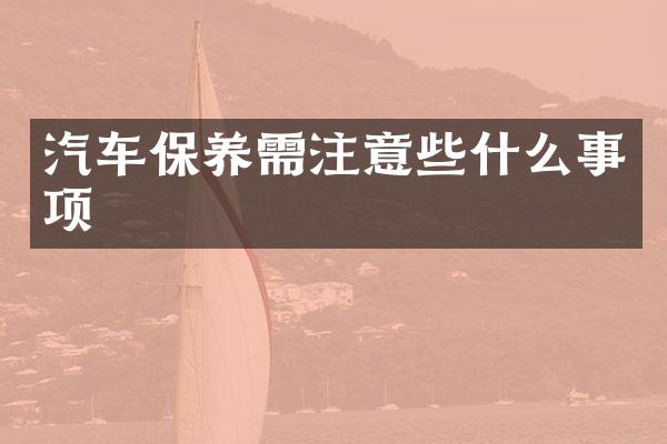 汽车保养需注意些什么事项