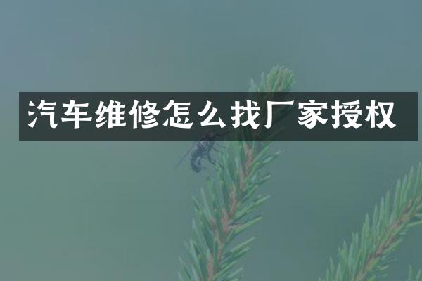 汽车维修怎么找厂家授权
