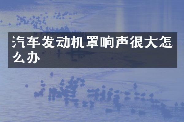 汽车发动机罩响声很大怎么办