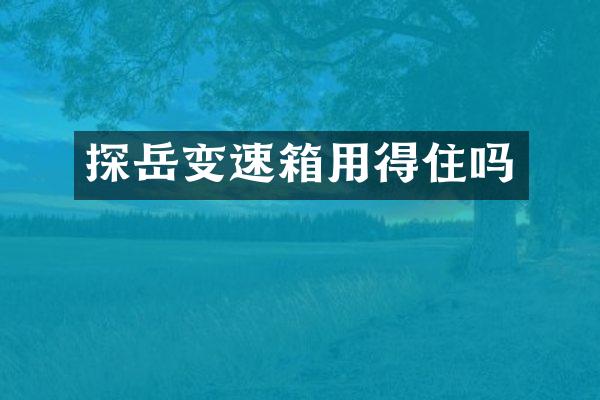 探岳变速箱用得住吗