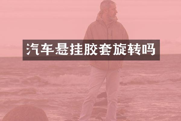 汽车悬挂胶套旋转吗
