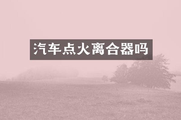 汽车点火离合器吗