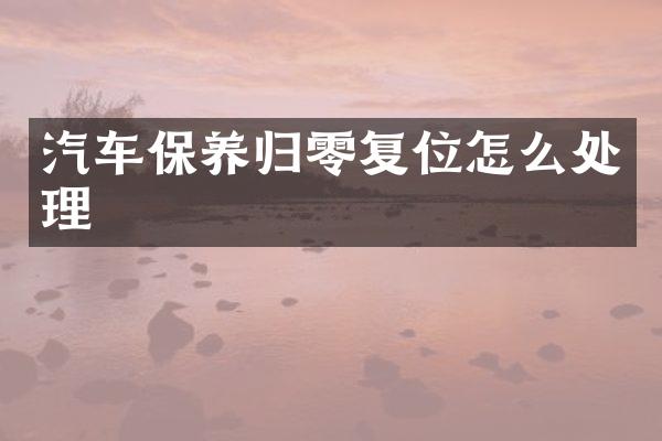 汽车保养归零复位怎么处理
