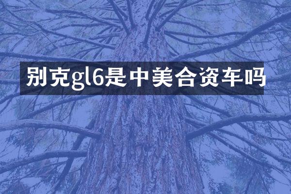 别克gl6是中美合资车吗