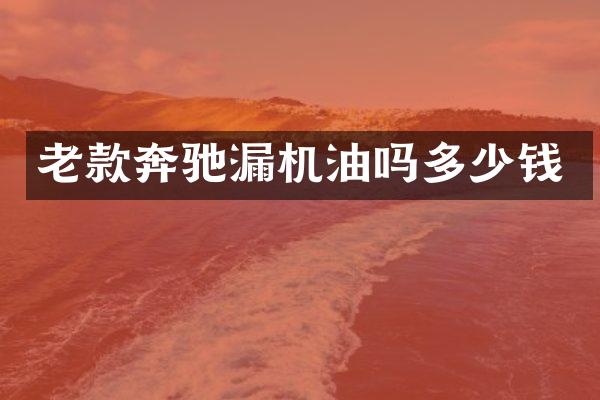 老款奔驰漏机油吗多少钱
