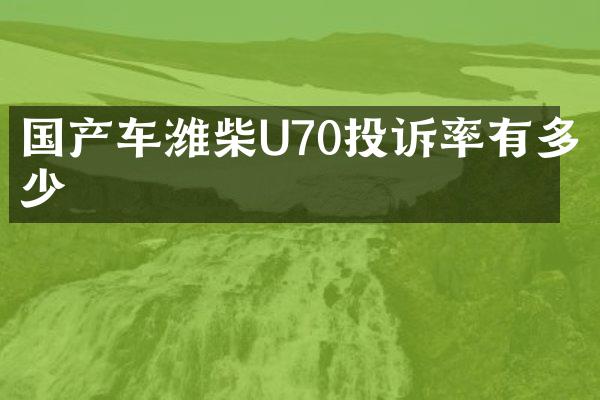 国产车潍柴U70投诉率有多少