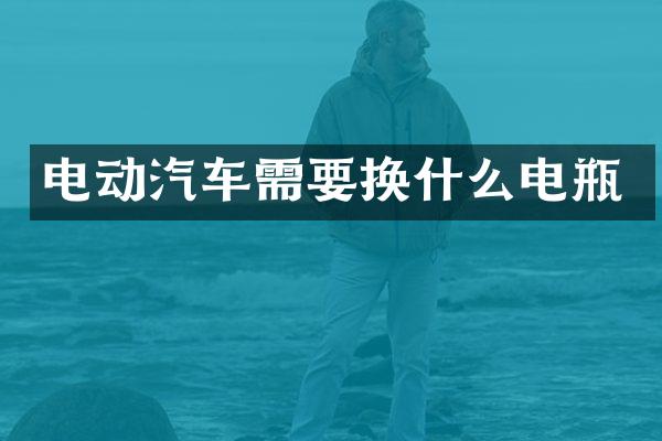 电动汽车需要换什么电瓶