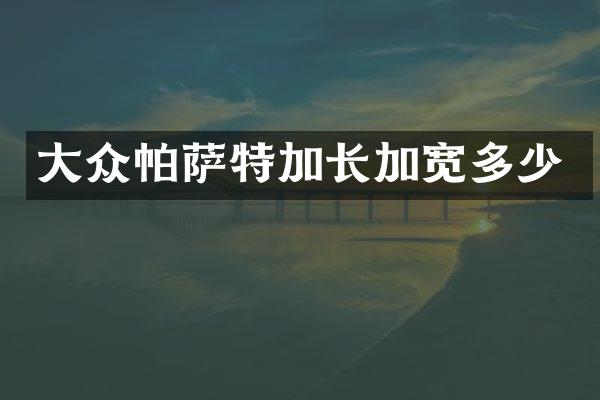 大众帕萨特加长加宽多少