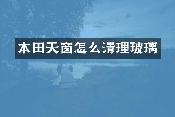 本田天窗怎么清理玻璃