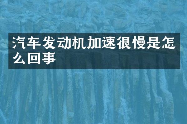 汽车发动机加速很慢是怎么回事