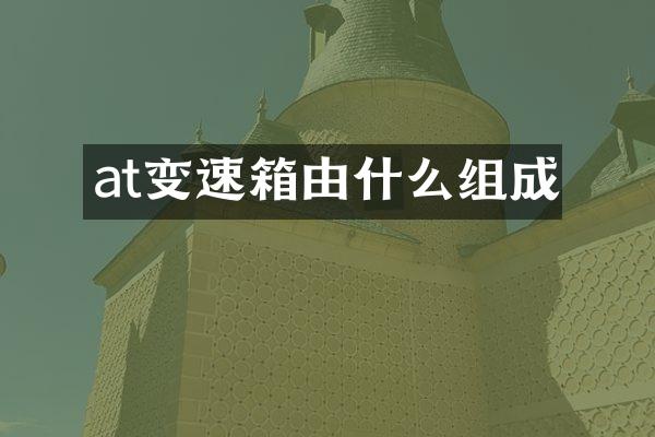 at变速箱由什么组成
