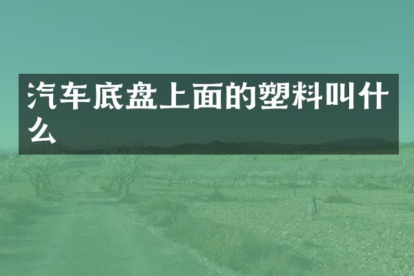 汽车底盘上面的塑料叫什么