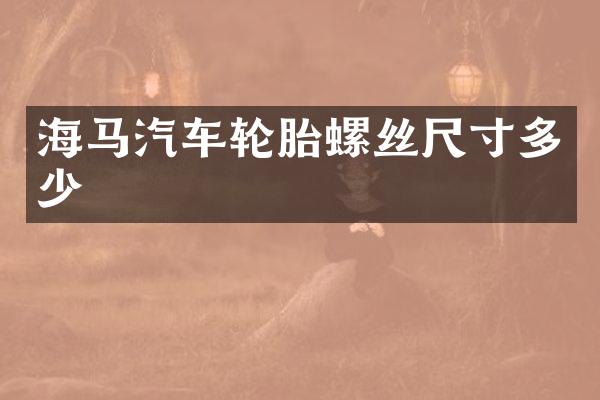 海马汽车轮胎螺丝尺寸多少