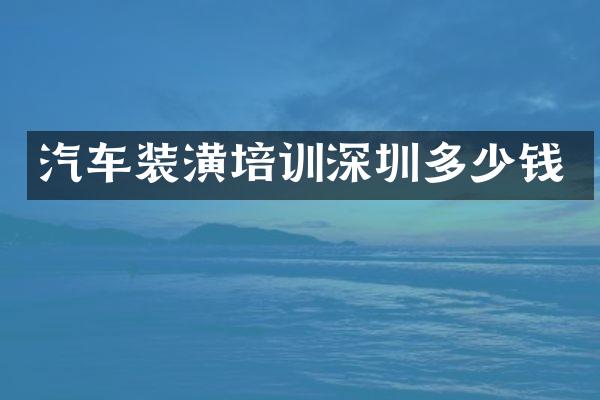 汽车装潢培训深圳多少钱