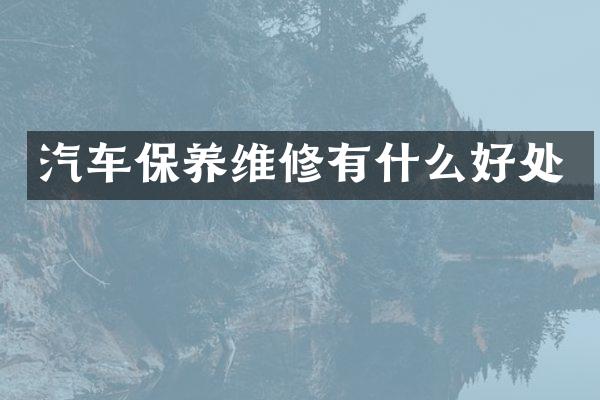汽车保养维修有什么好处
