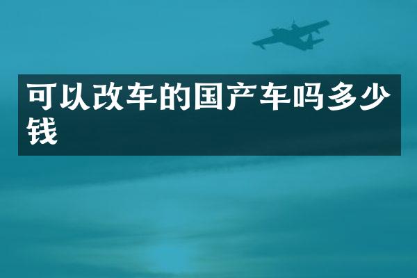 可以改车的国产车吗多少钱