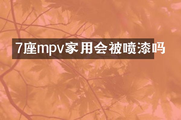7座mpv家用会被喷漆吗