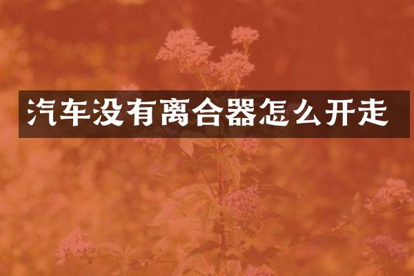汽车没有离合器怎么开走