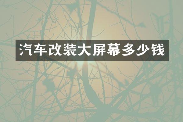 汽车改装大屏幕多少钱