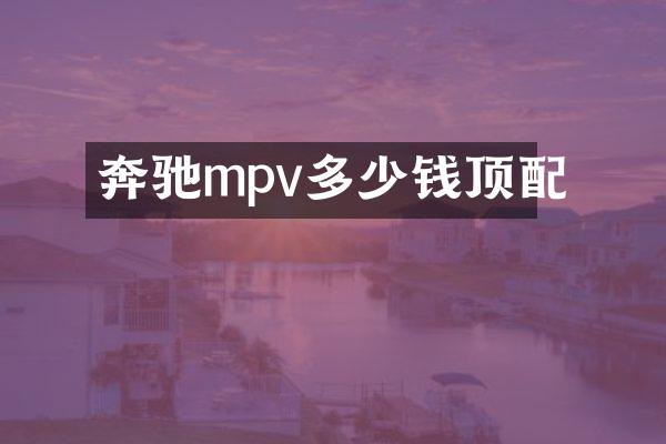奔驰mpv多少钱顶配