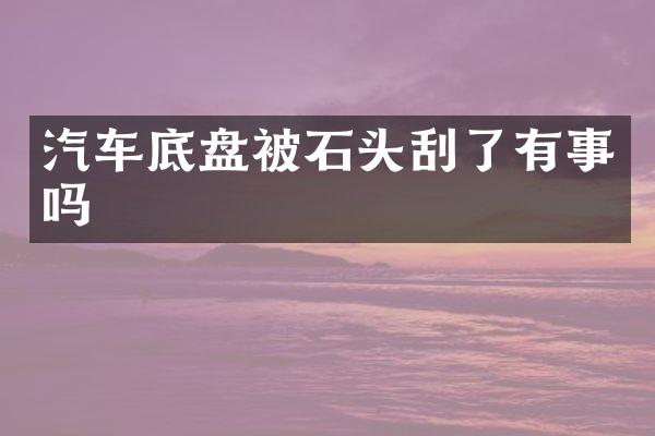 汽车底盘被石头刮了有事吗