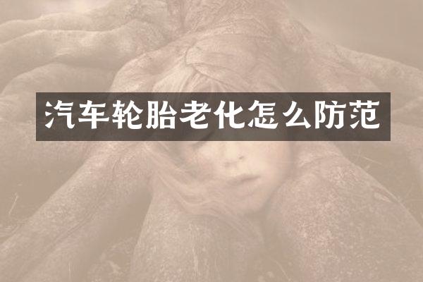 汽车轮胎老化怎么防范