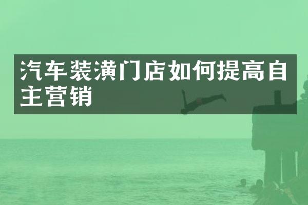汽车装潢门店如何提高自主营销