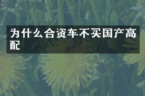 为什么合资车不买国产高配