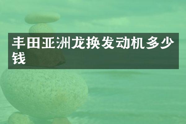 丰田亚洲龙换发动机多少钱