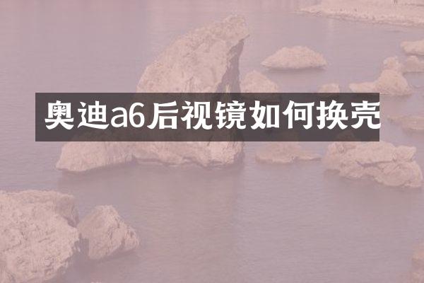 奥迪a6后视镜如何换壳