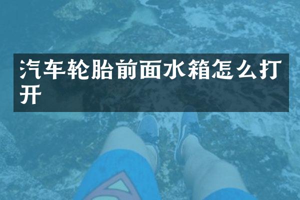 汽车轮胎前面水箱怎么打开