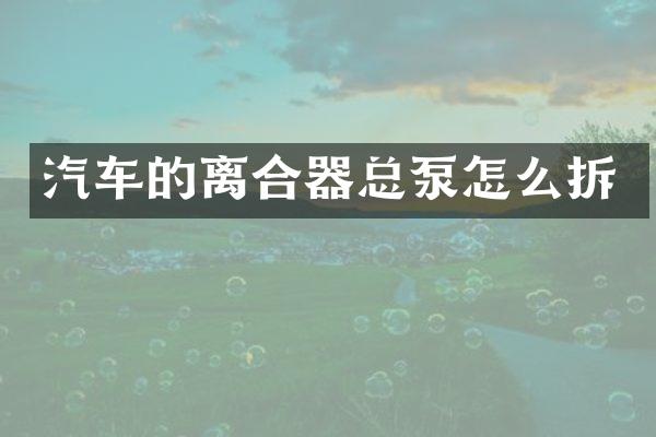 汽车的离合器总泵怎么拆