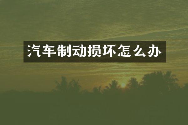 汽车制动损坏怎么办