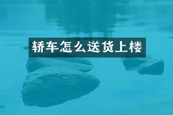 轿车怎么送货上楼
