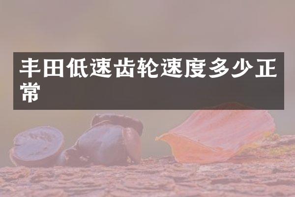 丰田低速齿轮速度多少正常