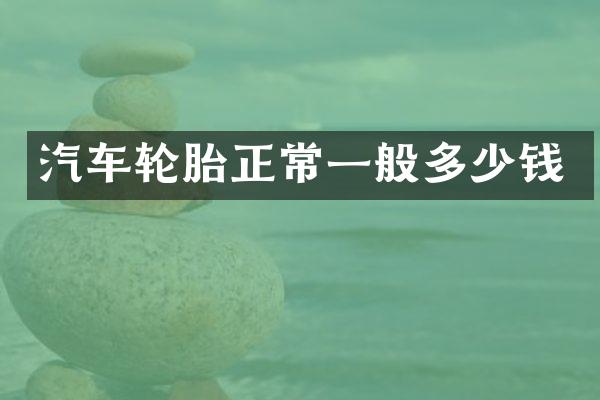 汽车轮胎正常一般多少钱