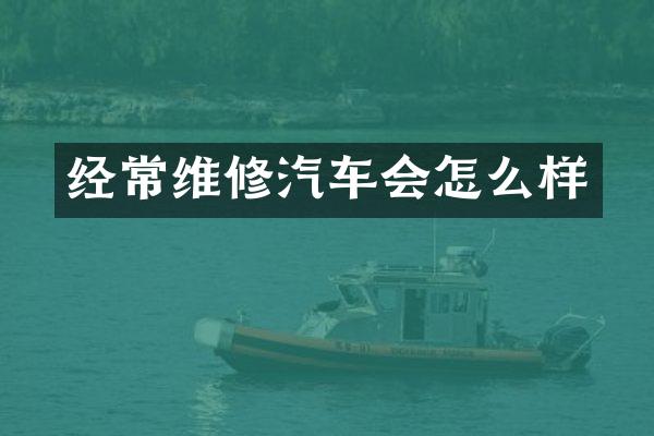 经常维修汽车会怎么样