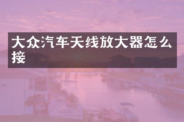 大众汽车天线放大器怎么接