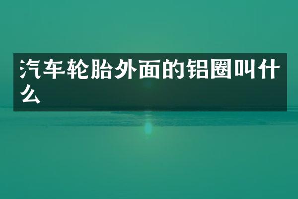 汽车轮胎外面的铝圈叫什么