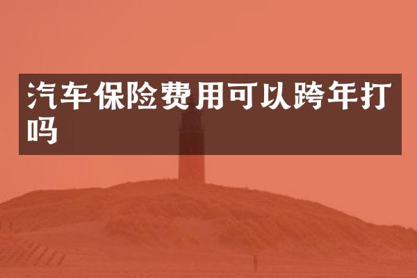 汽车保险费用可以跨年打吗
