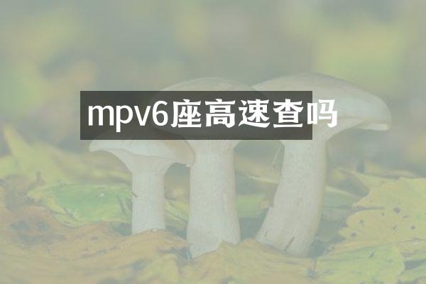 mpv6座高速查吗