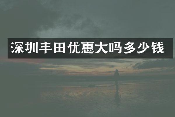 深圳丰田优惠大吗多少钱