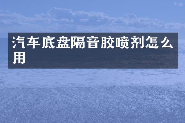 汽车底盘隔音胶喷剂怎么用
