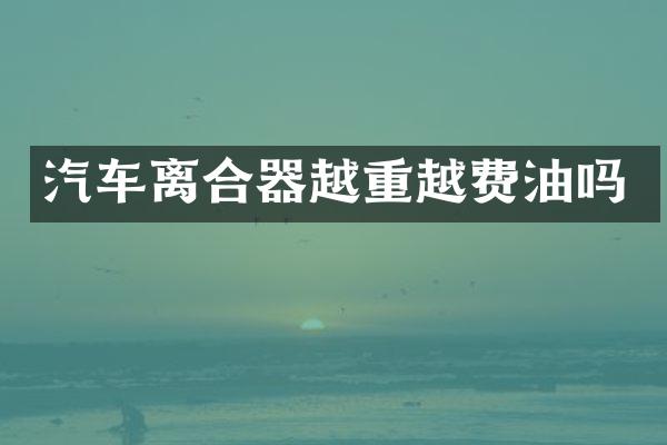 汽车离合器越重越费油吗