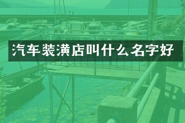 汽车装潢店叫什么名字好