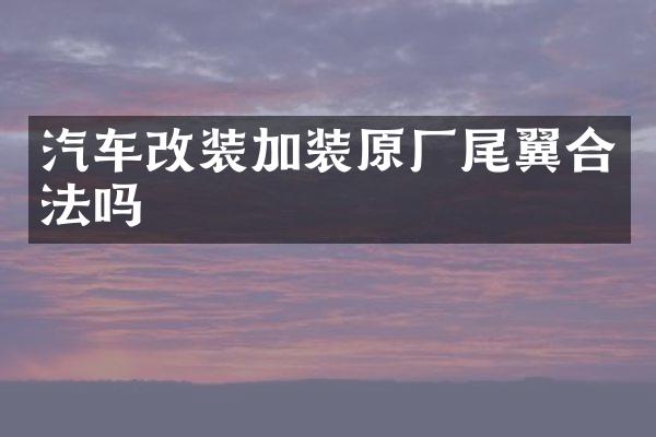 汽车改装加装原厂尾翼合法吗
