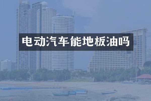 电动汽车能地板油吗