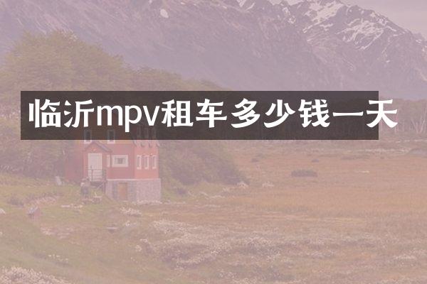 临沂mpv租车多少钱一天