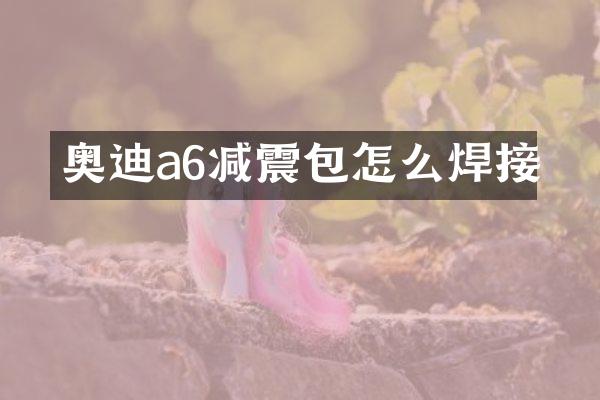 奥迪a6减震包怎么焊接