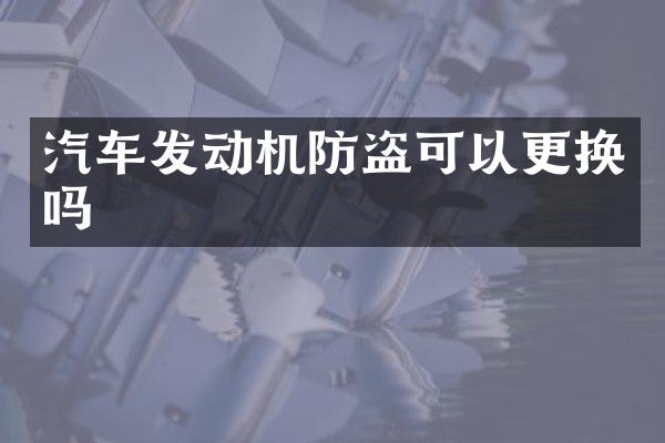 汽车发动机防盗可以更换吗